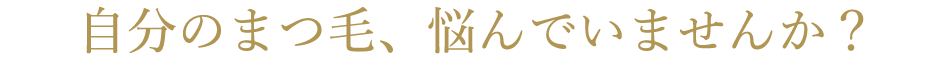 自分のまつ毛、悩んでいませんか？